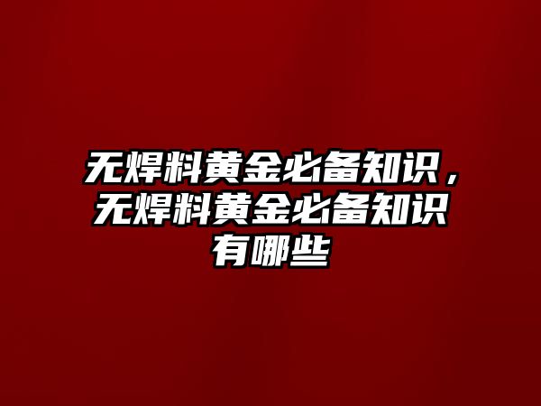 無焊料黃金必備知識，無焊料黃金必備知識有哪些