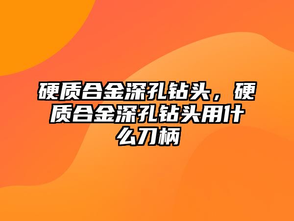 硬質(zhì)合金深孔鉆頭，硬質(zhì)合金深孔鉆頭用什么刀柄