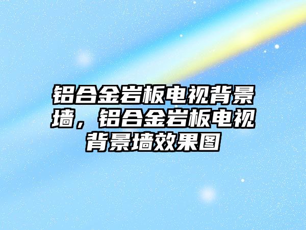 鋁合金巖板電視背景墻，鋁合金巖板電視背景墻效果圖