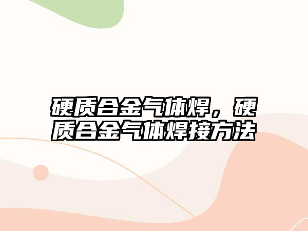 硬質(zhì)合金氣體焊，硬質(zhì)合金氣體焊接方法