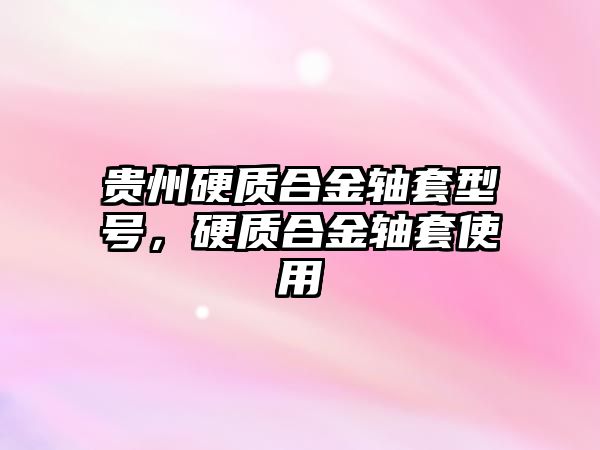 貴州硬質合金軸套型號，硬質合金軸套使用