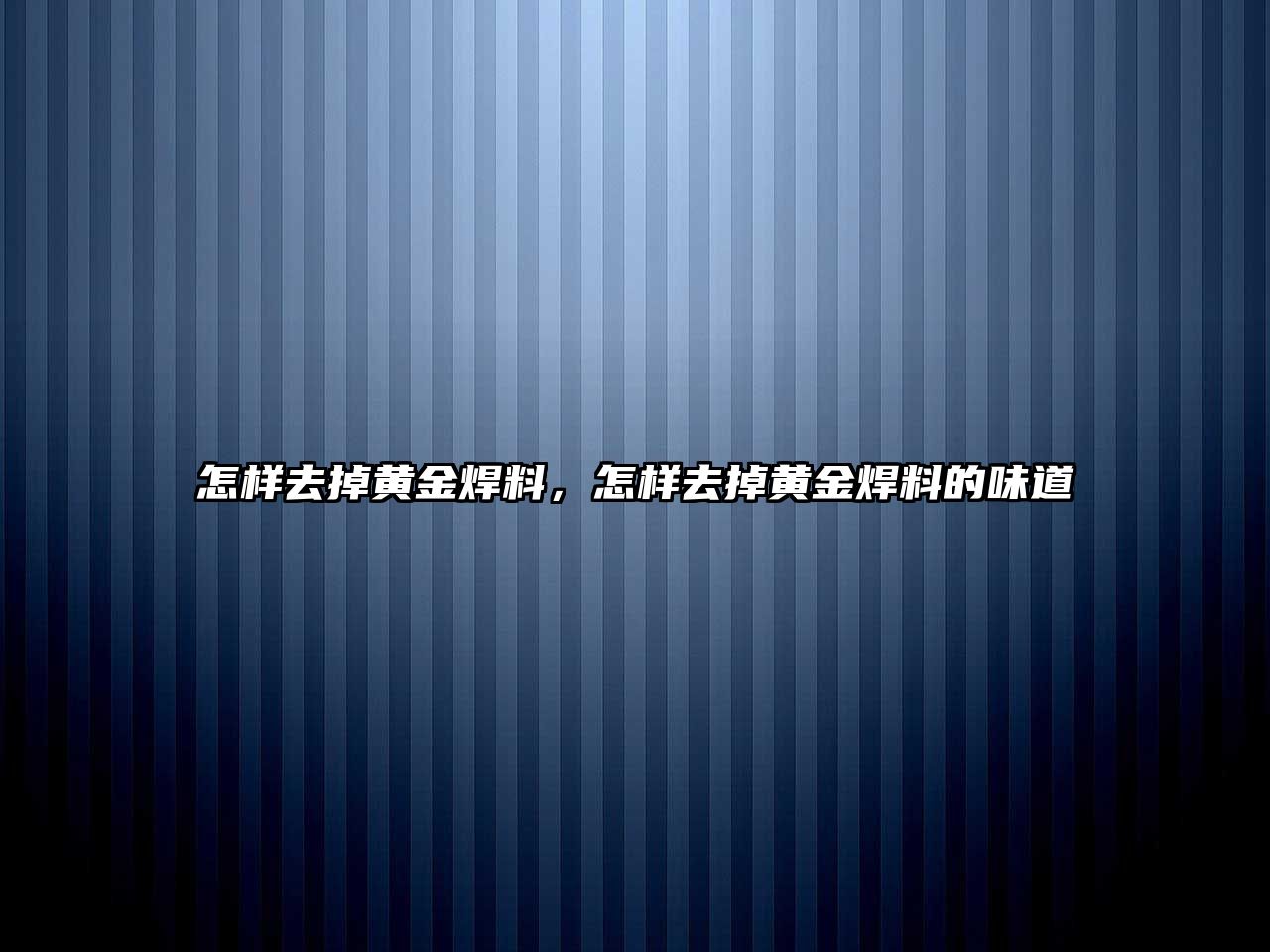 怎樣去掉黃金焊料，怎樣去掉黃金焊料的味道