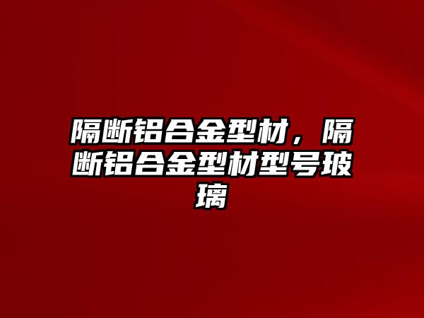 隔斷鋁合金型材，隔斷鋁合金型材型號(hào)玻璃