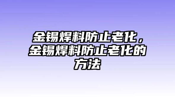 金錫焊料防止老化，金錫焊料防止老化的方法