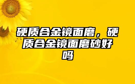 硬質(zhì)合金鏡面磨，硬質(zhì)合金鏡面磨砂好嗎