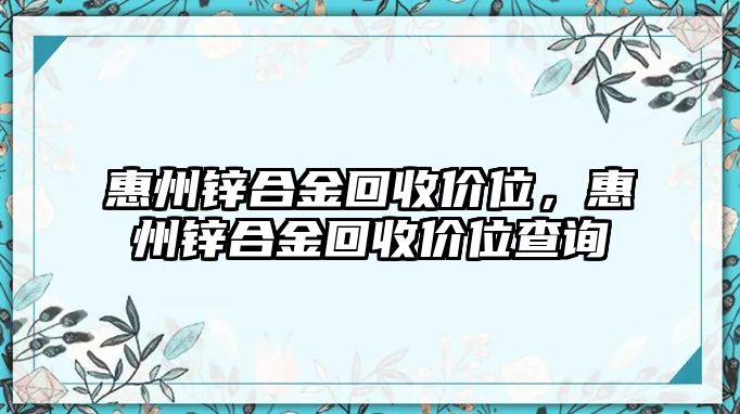 惠州鋅合金回收價位，惠州鋅合金回收價位查詢