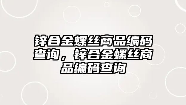 鋅合金螺絲商品編碼查詢，鋅合金螺絲商品編碼查詢