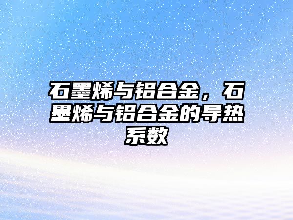 石墨烯與鋁合金，石墨烯與鋁合金的導(dǎo)熱系數(shù)