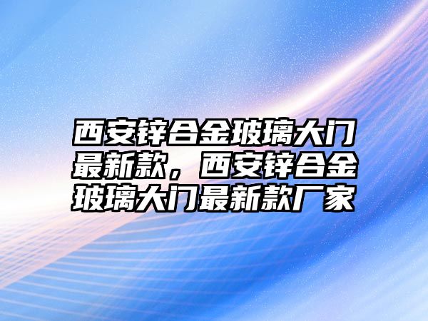 西安鋅合金玻璃大門最新款，西安鋅合金玻璃大門最新款廠家