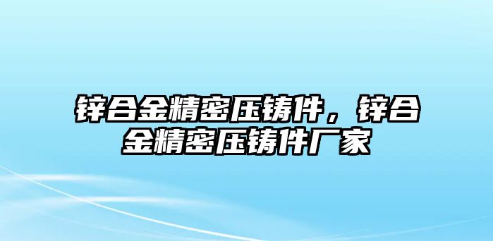 鋅合金精密壓鑄件，鋅合金精密壓鑄件廠家