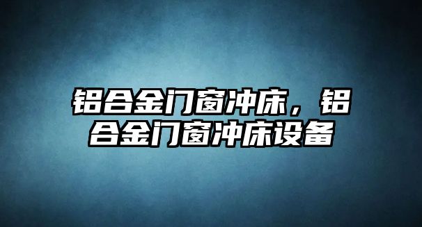 鋁合金門窗沖床，鋁合金門窗沖床設(shè)備