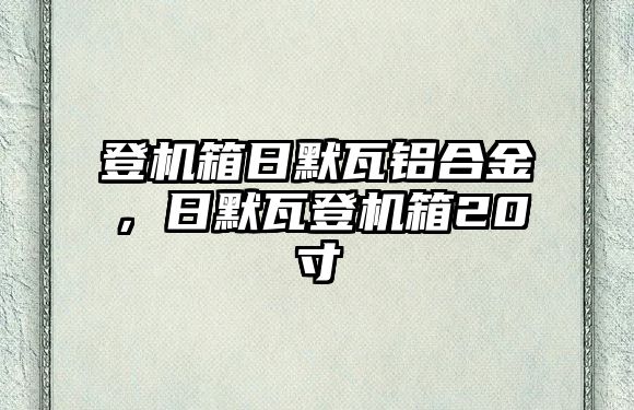 登機箱日默瓦鋁合金，日默瓦登機箱20寸