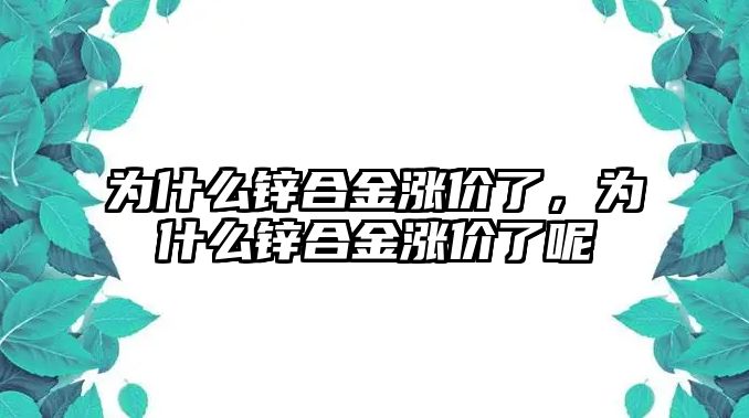 為什么鋅合金漲價(jià)了，為什么鋅合金漲價(jià)了呢