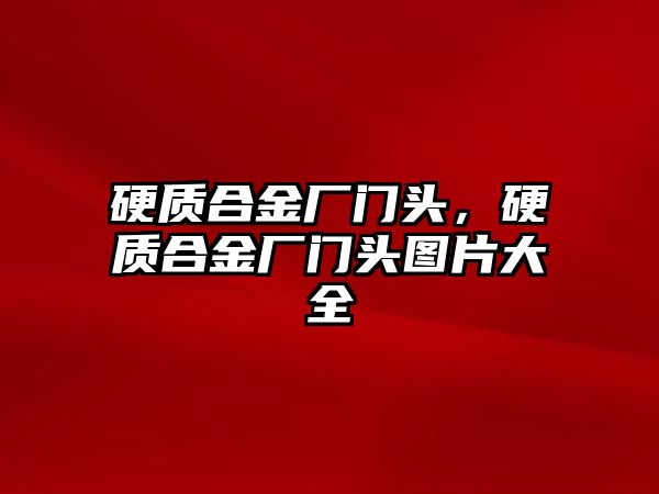 硬質(zhì)合金廠門頭，硬質(zhì)合金廠門頭圖片大全