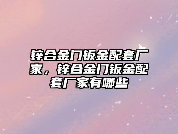 鋅合金門鈑金配套廠家，鋅合金門鈑金配套廠家有哪些