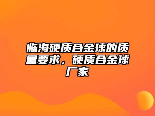 臨海硬質(zhì)合金球的質(zhì)量要求，硬質(zhì)合金球廠家