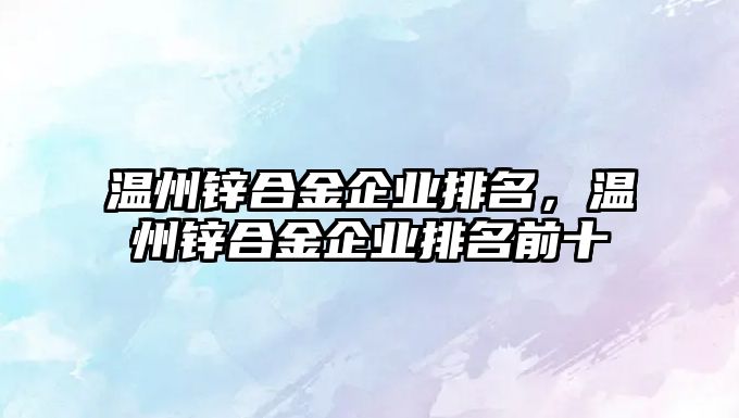 溫州鋅合金企業(yè)排名，溫州鋅合金企業(yè)排名前十