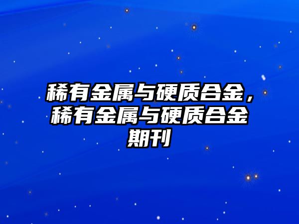 稀有金屬與硬質(zhì)合金，稀有金屬與硬質(zhì)合金期刊