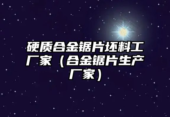 硬質合金鋸片坯料工廠家（合金鋸片生產廠家）