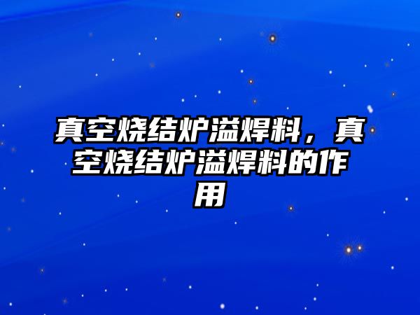 真空燒結(jié)爐溢焊料，真空燒結(jié)爐溢焊料的作用