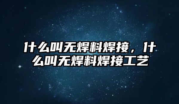 什么叫無焊料焊接，什么叫無焊料焊接工藝