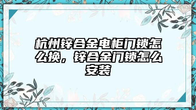 杭州鋅合金電柜門鎖怎么換，鋅合金門鎖怎么安裝