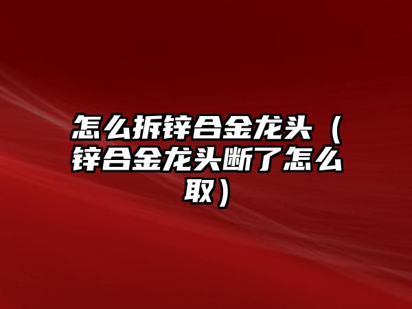 怎么拆鋅合金龍頭（鋅合金龍頭斷了怎么?。?/>
						</a>
						<a href=