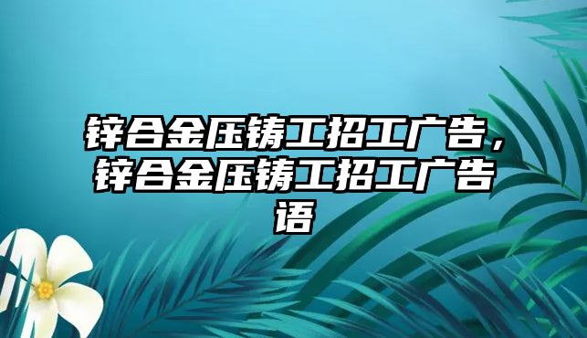 鋅合金壓鑄工招工廣告，鋅合金壓鑄工招工廣告語