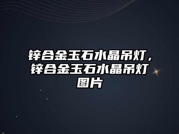 鋅合金玉石水晶吊燈，鋅合金玉石水晶吊燈圖片