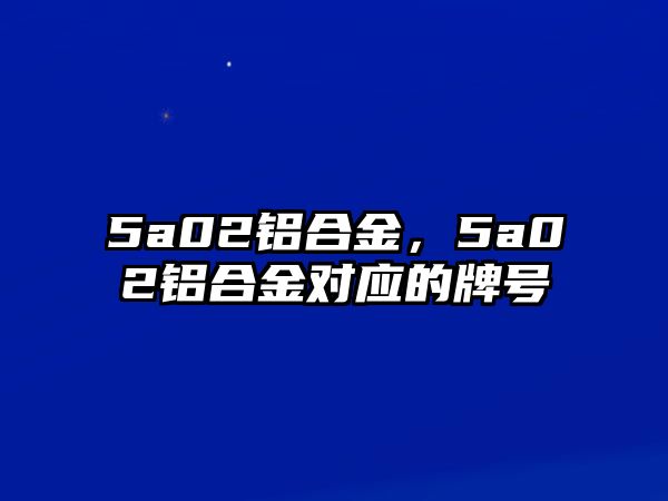 5a02鋁合金，5a02鋁合金對應(yīng)的牌號