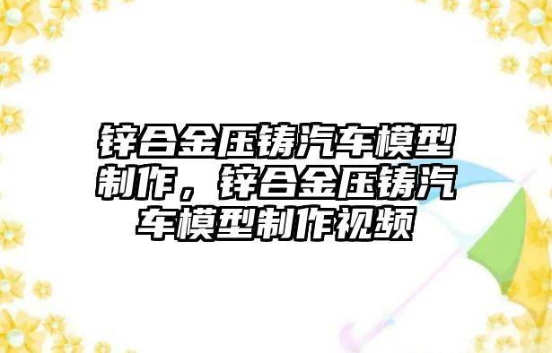 鋅合金壓鑄汽車模型制作，鋅合金壓鑄汽車模型制作視頻