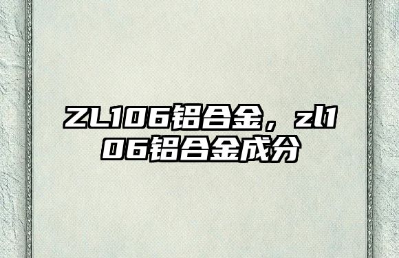 ZL106鋁合金，zl106鋁合金成分