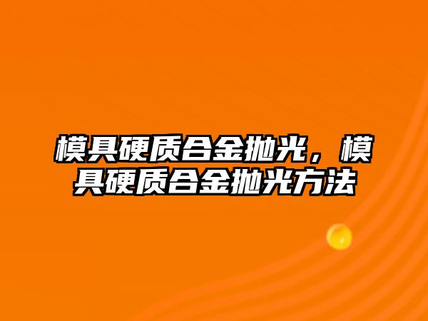 模具硬質(zhì)合金拋光，模具硬質(zhì)合金拋光方法