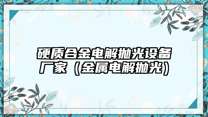 硬質(zhì)合金電解拋光設(shè)備廠家（金屬電解拋光）