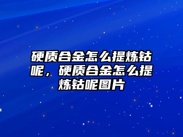 硬質(zhì)合金怎么提煉鈷呢，硬質(zhì)合金怎么提煉鈷呢圖片