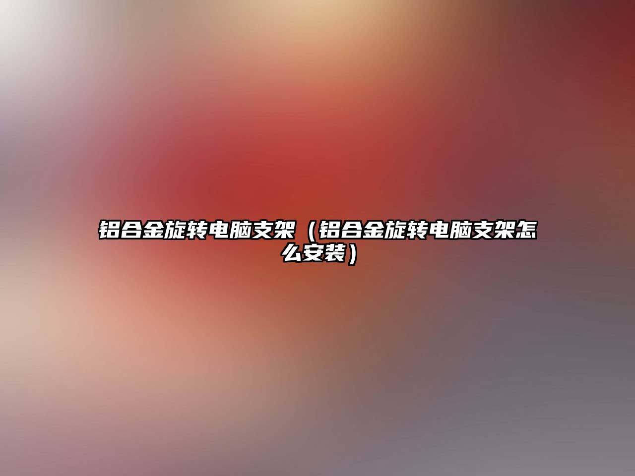 鋁合金旋轉(zhuǎn)電腦支架（鋁合金旋轉(zhuǎn)電腦支架怎么安裝）