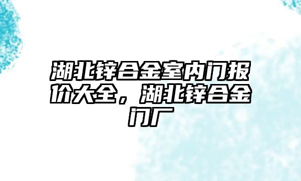 湖北鋅合金室內(nèi)門報(bào)價(jià)大全，湖北鋅合金門廠