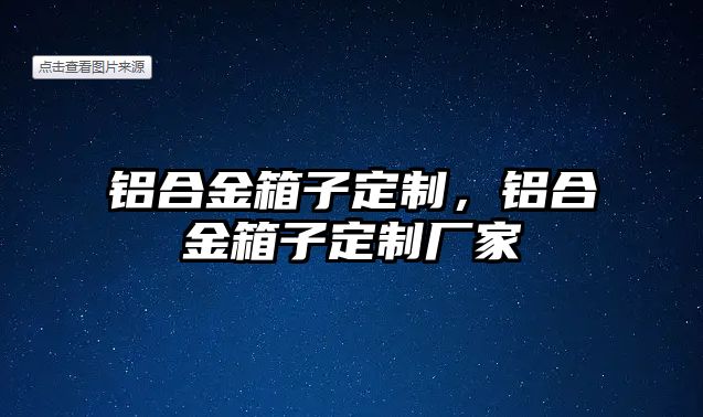 鋁合金箱子定制，鋁合金箱子定制廠家