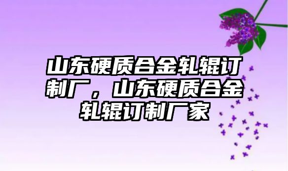 山東硬質(zhì)合金軋輥訂制廠，山東硬質(zhì)合金軋輥訂制廠家