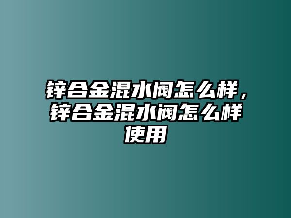 鋅合金混水閥怎么樣，鋅合金混水閥怎么樣使用