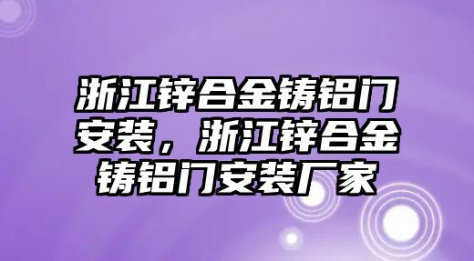 浙江鋅合金鑄鋁門(mén)安裝，浙江鋅合金鑄鋁門(mén)安裝廠(chǎng)家