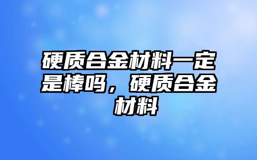 硬質(zhì)合金材料一定是棒嗎，硬質(zhì)合金 材料