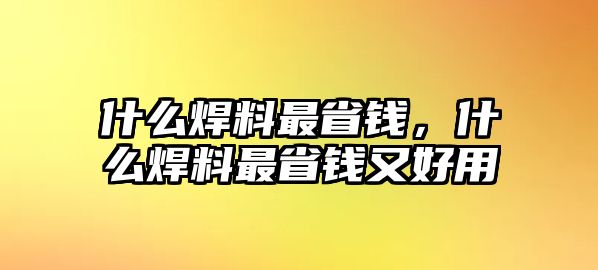 什么焊料最省錢，什么焊料最省錢又好用