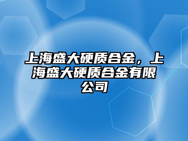 上海盛大硬質合金，上海盛大硬質合金有限公司