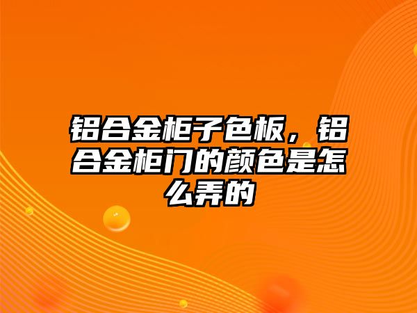 鋁合金柜子色板，鋁合金柜門的顏色是怎么弄的