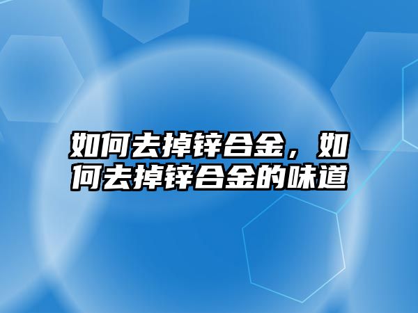 如何去掉鋅合金，如何去掉鋅合金的味道