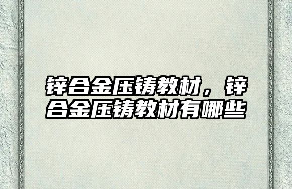 鋅合金壓鑄教材，鋅合金壓鑄教材有哪些