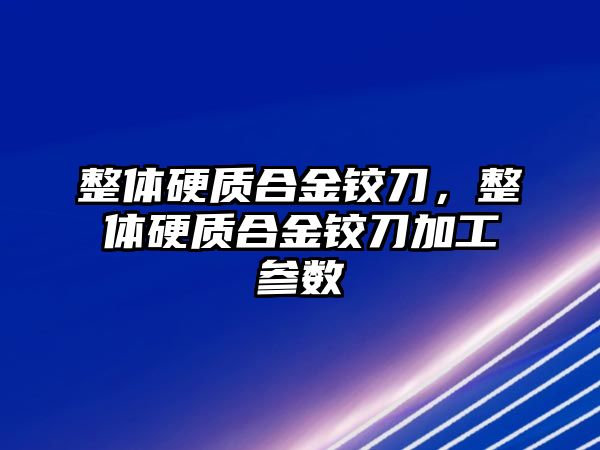 整體硬質合金鉸刀，整體硬質合金鉸刀加工參數(shù)