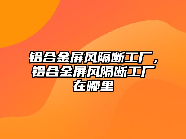 鋁合金屏風隔斷工廠，鋁合金屏風隔斷工廠在哪里