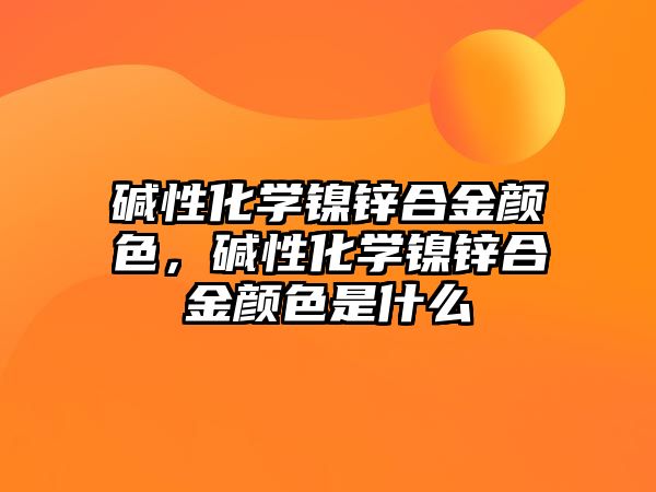 堿性化學(xué)鎳鋅合金顏色，堿性化學(xué)鎳鋅合金顏色是什么